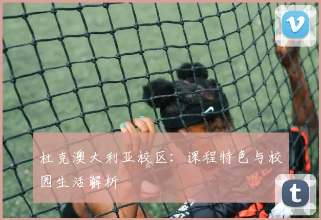 杜克澳大利亚校区:课程特色与校园生活解析