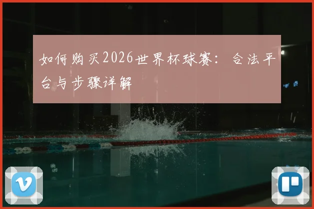 如何购买2026世界杯球赛：合法平台与步骤详解