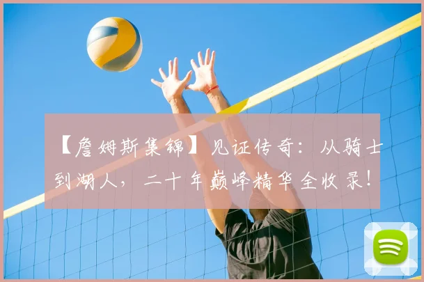 【詹姆斯集锦】见证传奇：从骑士到湖人，二十年巅峰精华全收录！