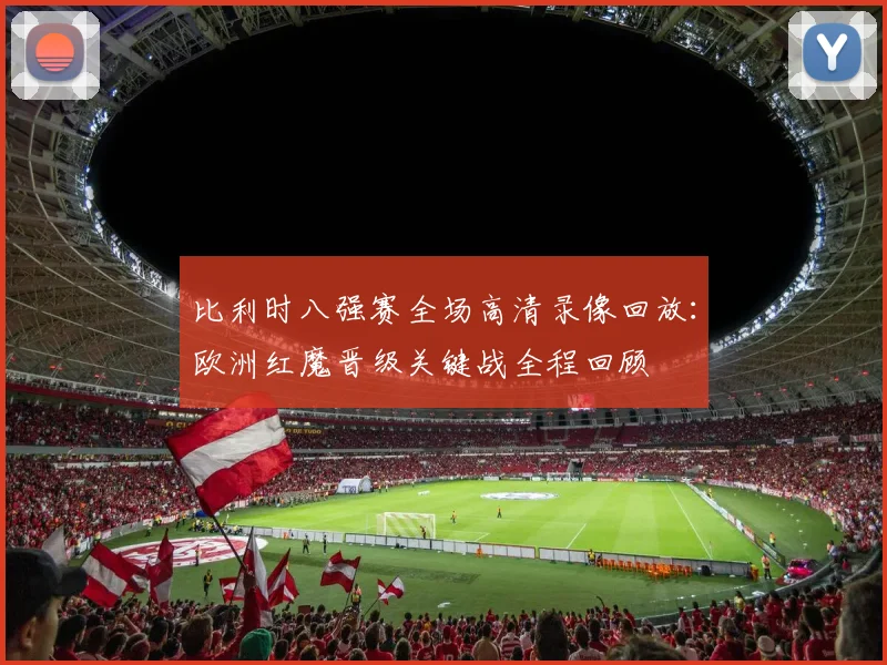 比利时八强赛全场高清录像回放：欧洲红魔晋级关键战全程回顾