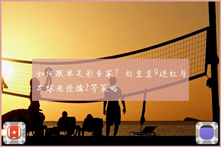 如何跟单足彩专家？刘豆豆9连红与足球老怪擒2等策略