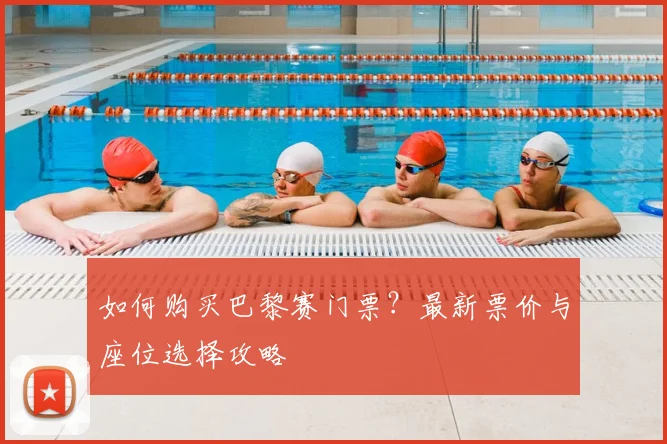如何购买巴黎赛门票？最新票价与座位选择攻略