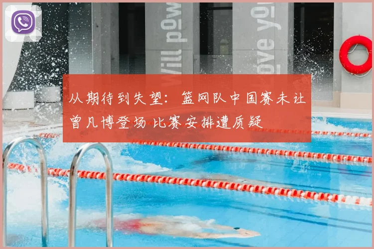 从期待到失望：篮网队中国赛未让曾凡博登场 比赛安排遭质疑
