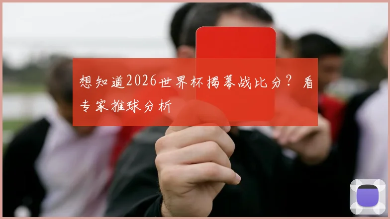 想知道2026世界杯揭幕战比分？看专家推球分析