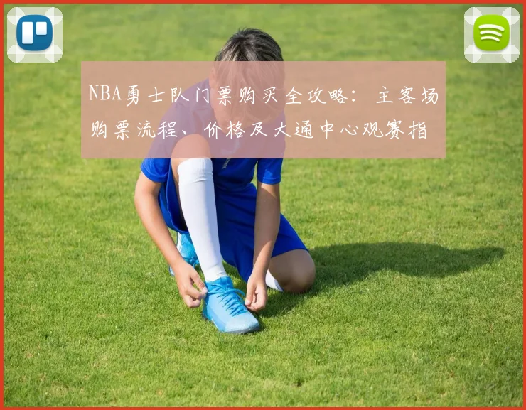 NBA勇士队门票购买全攻略:主客场购票流程、价格及大通中心观赛指南