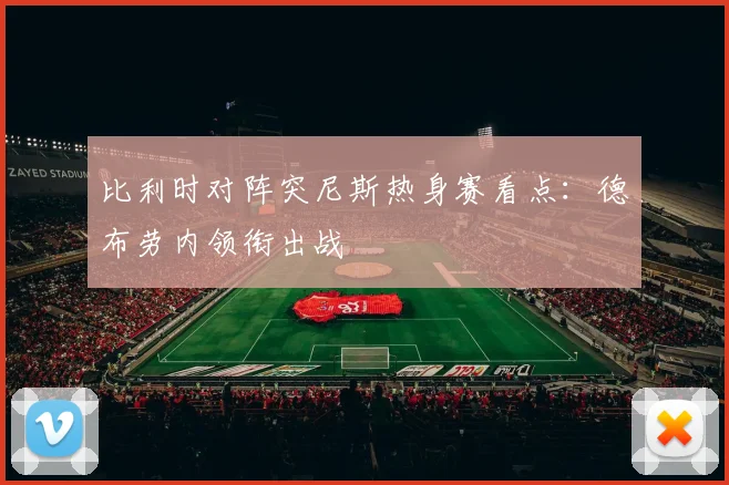 比利时对阵突尼斯热身赛看点：德布劳内领衔出战