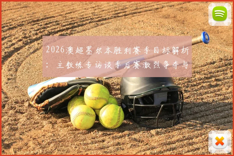 2026澳超墨尔本胜利赛季目标解析:主教练专访谈季后赛激烈争夺与前六排名稳定性