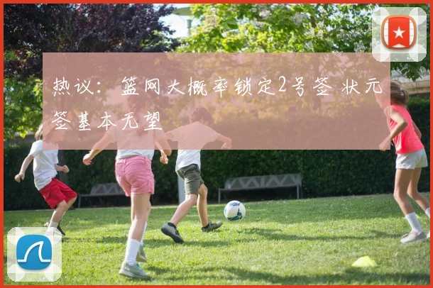 热议：篮网大概率锁定2号签 状元签基本无望