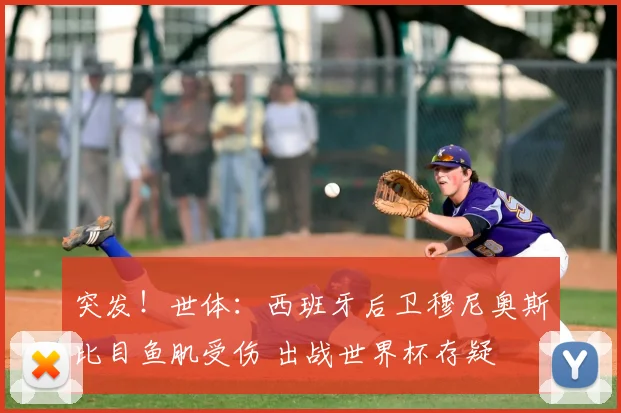 突发！世体：西班牙后卫穆尼奥斯比目鱼肌受伤 出战世界杯存疑