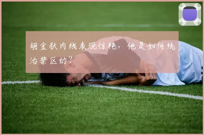 胡金秋内线表现惊艳，他是如何统治禁区的？