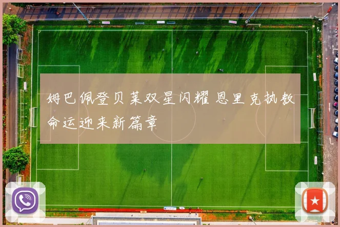 姆巴佩登贝莱双星闪耀 恩里克执教命运迎来新篇章