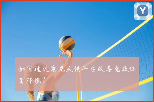 如何通过意见反馈平台改善竞技体育环境？