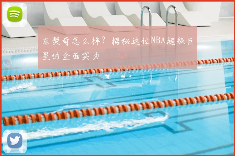 东契奇怎么样？揭秘这位NBA超级巨星的全面实力