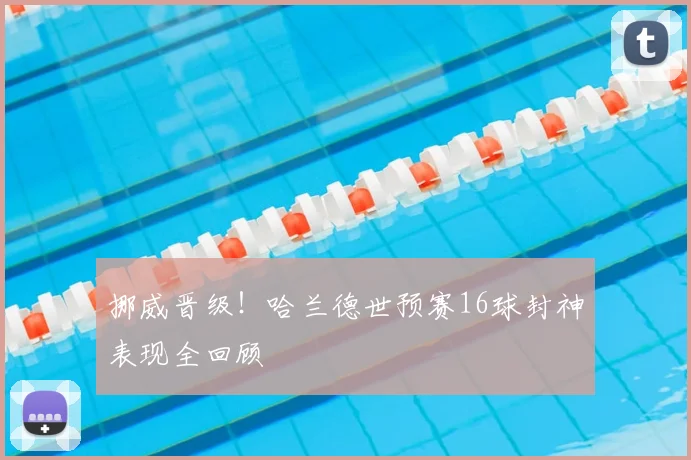挪威晋级!哈兰德世预赛16球封神表现全回顾