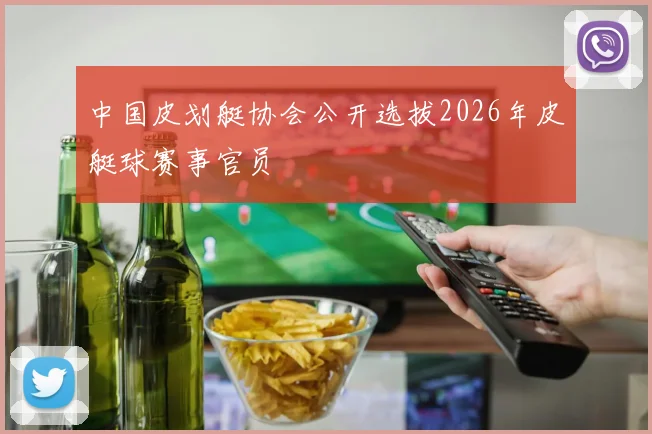 中国皮划艇协会公开选拔2026年皮艇球赛事官员