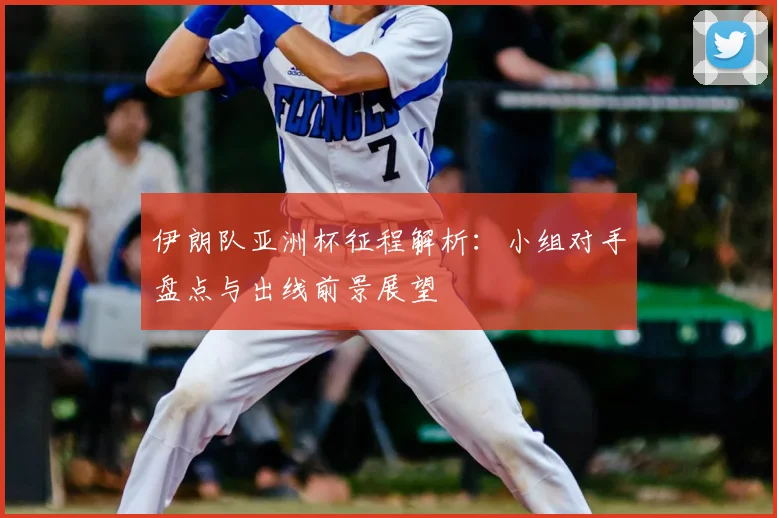 伊朗队亚洲杯征程解析：小组对手盘点与出线前景展望