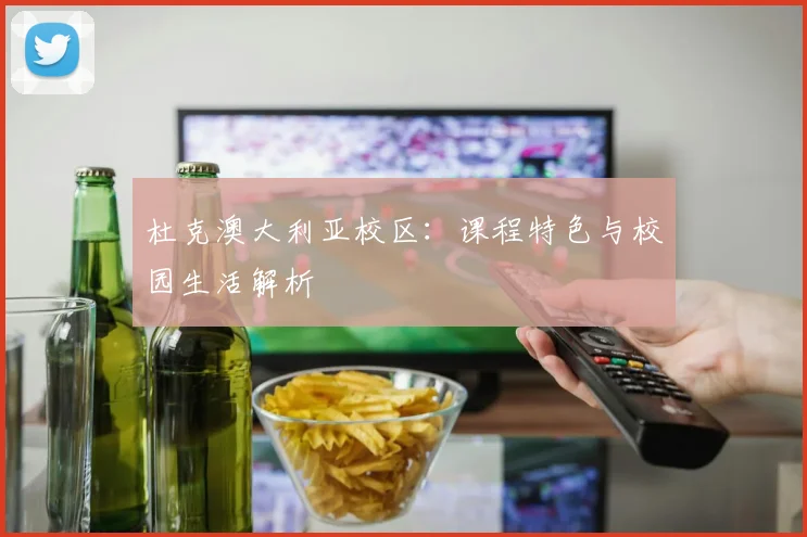 杜克澳大利亚校区:课程特色与校园生活解析
