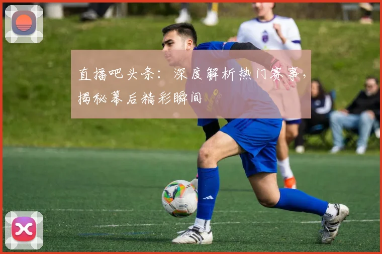 直播吧头条：深度解析热门赛事，揭秘幕后精彩瞬间