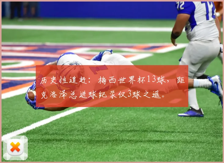 历史性追赶:梅西世界杯13球,距克洛泽总进球纪录仅3球之遥。