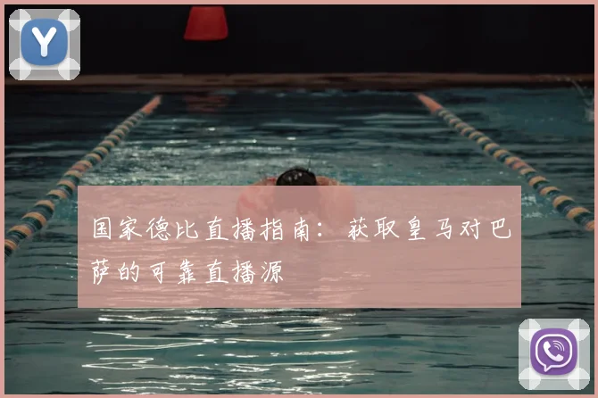 国家德比直播指南：获取皇马对巴萨的可靠直播源