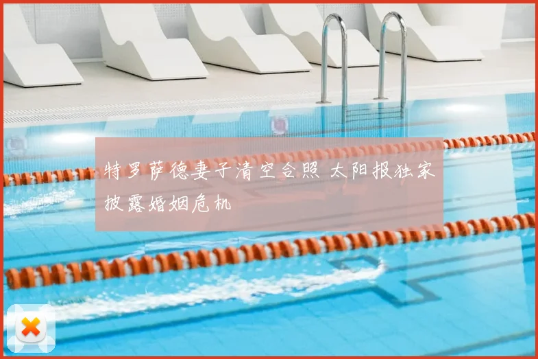 特罗萨德妻子清空合照 太阳报独家披露婚姻危机