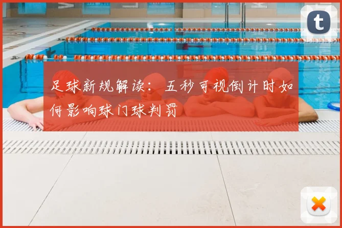 足球新规解读:五秒可视倒计时如何影响球门球判罚