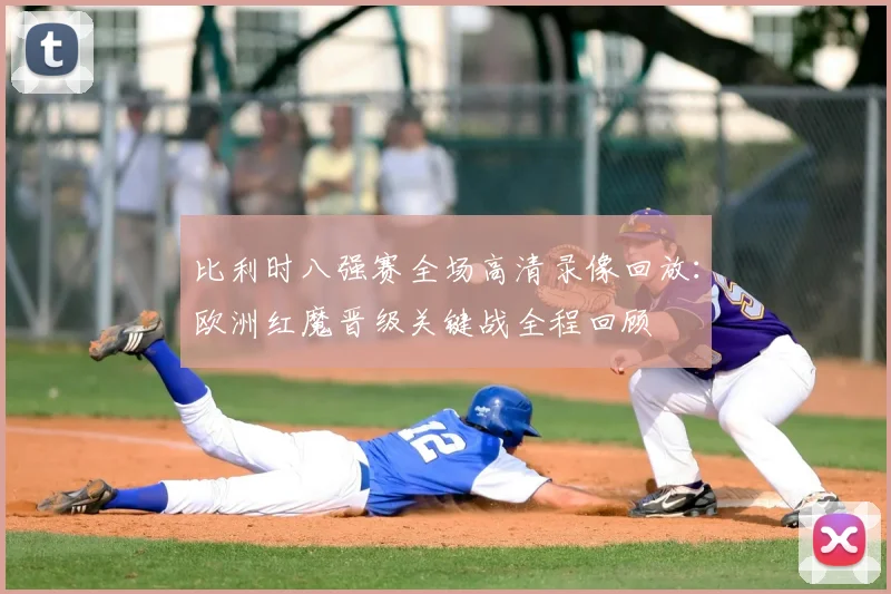 比利时八强赛全场高清录像回放:欧洲红魔晋级关键战全程回顾