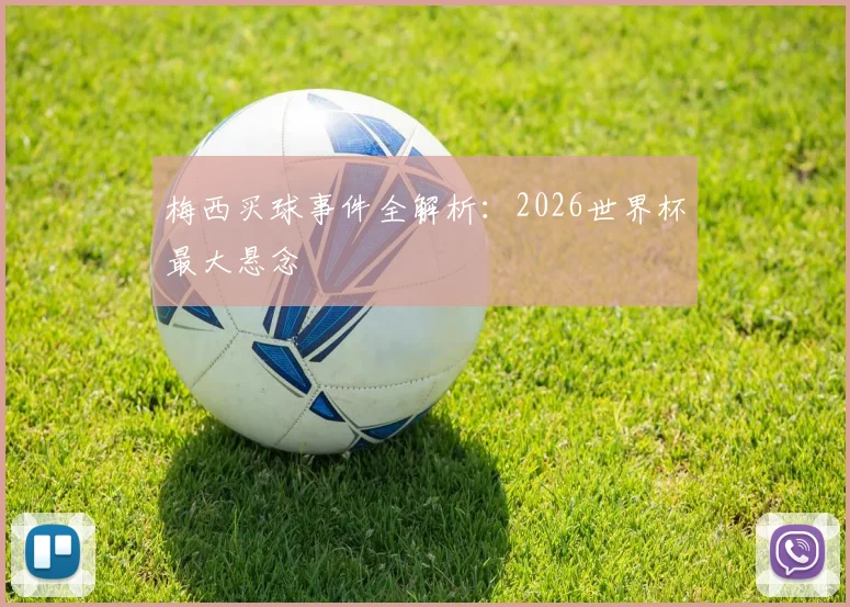 梅西买球事件全解析：2026世界杯最大悬念